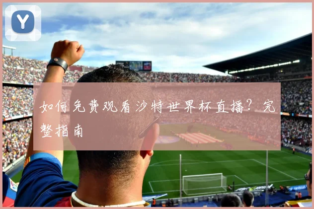 如何免费观看沙特世界杯直播?完整指南