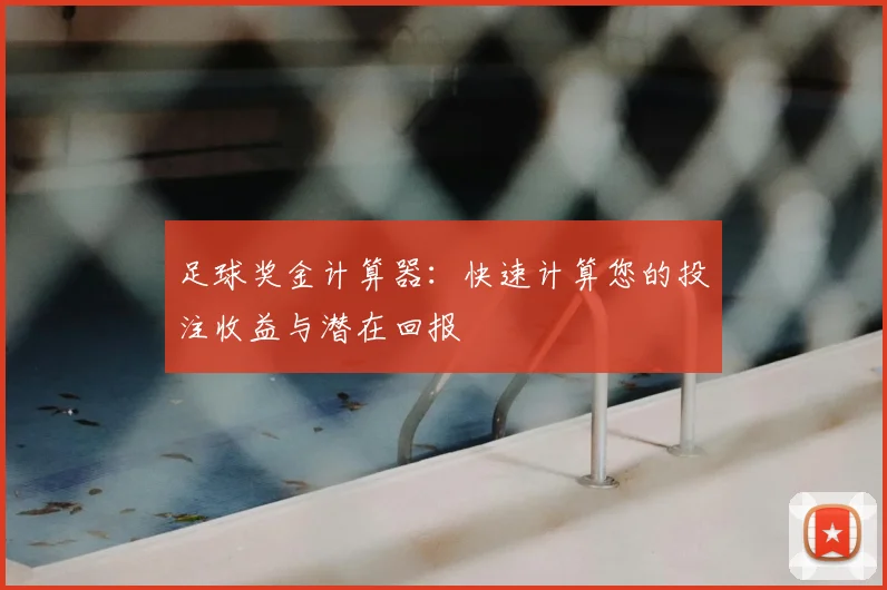 足球奖金计算器：快速计算您的投注收益与潜在回报
