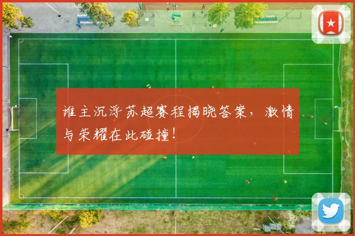 谁主沉浮苏超赛程揭晓答案，激情与荣耀在此碰撞！