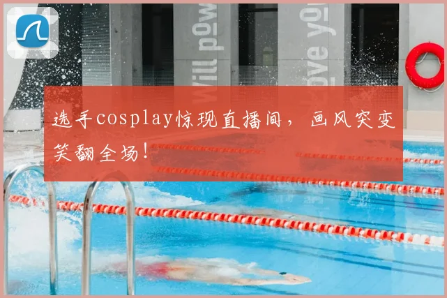 选手cosplay惊现直播间,画风突变笑翻全场!