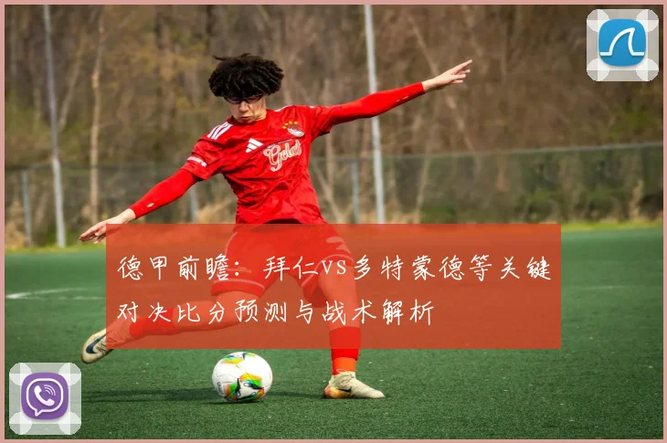 德甲前瞻：拜仁vs多特蒙德等关键对决比分预测与战术解析