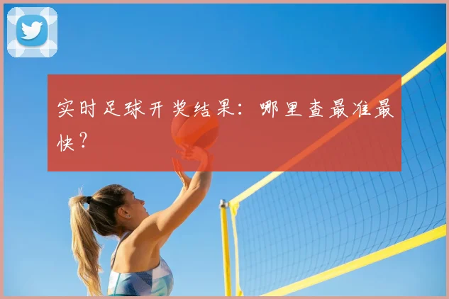 实时足球开奖结果：哪里查最准最快？