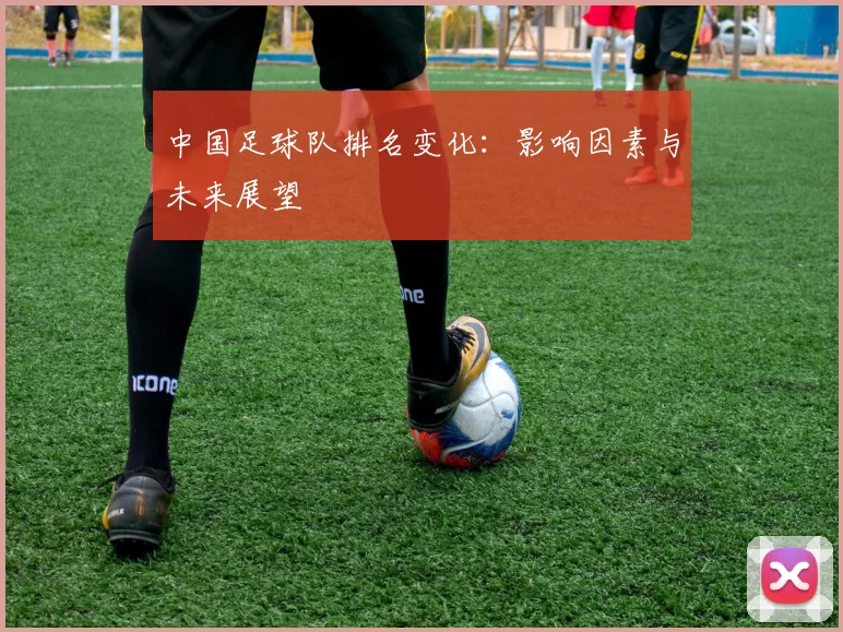 中国足球队排名变化:影响因素与未来展望