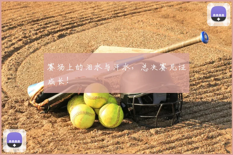 赛场上的泪水与汗水，总决赛见证成长！
