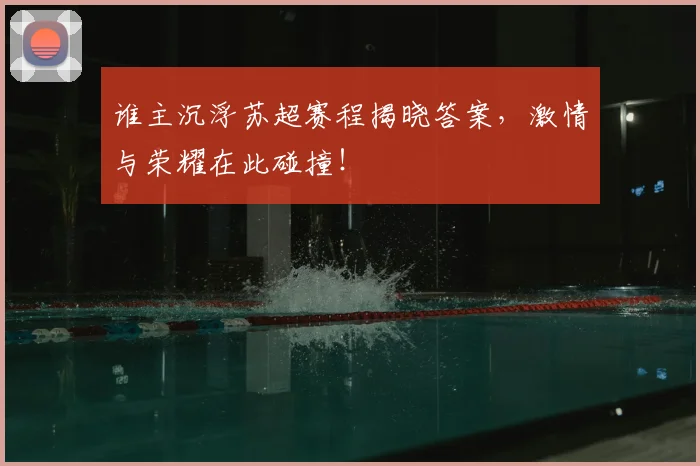 谁主沉浮苏超赛程揭晓答案,激情与荣耀在此碰撞!