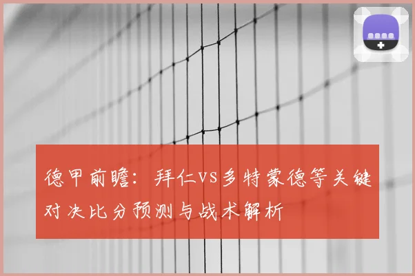 德甲前瞻:拜仁vs多特蒙德等关键对决比分预测与战术解析