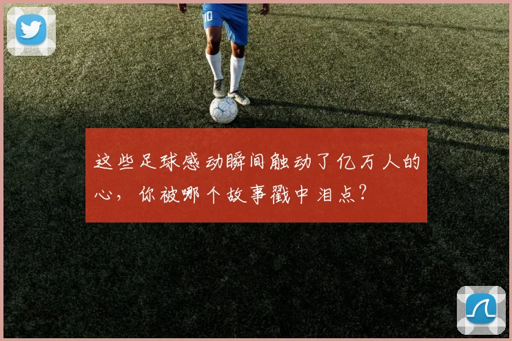 这些足球感动瞬间触动了亿万人的心，你被哪个故事戳中泪点？