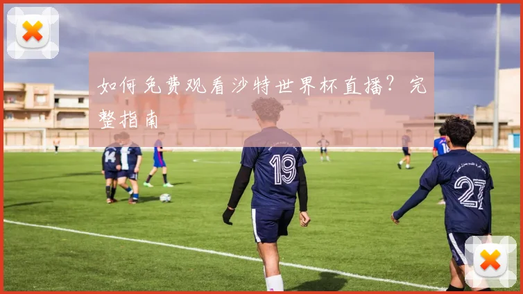 如何免费观看沙特世界杯直播？完整指南