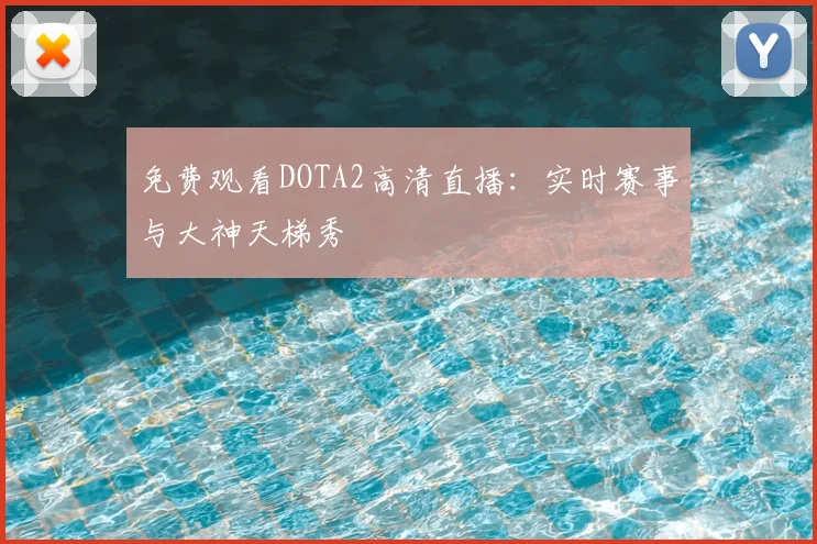 免费观看DOTA2高清直播：实时赛事与大神天梯秀
